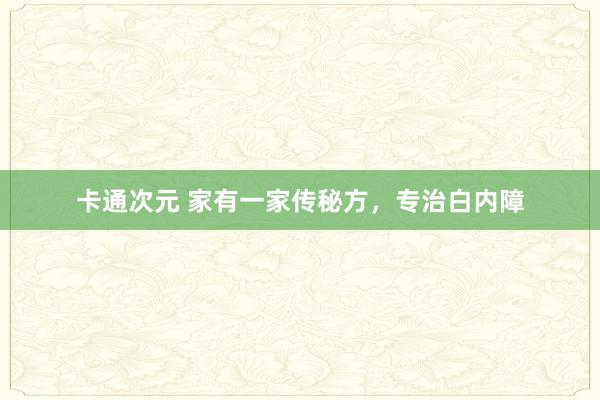 卡通次元 家有一家传秘方，专治白内障