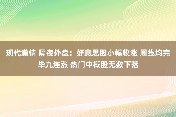 现代激情 隔夜外盘：好意思股小幅收涨 周线均完毕九连涨 热门中概股无数下落