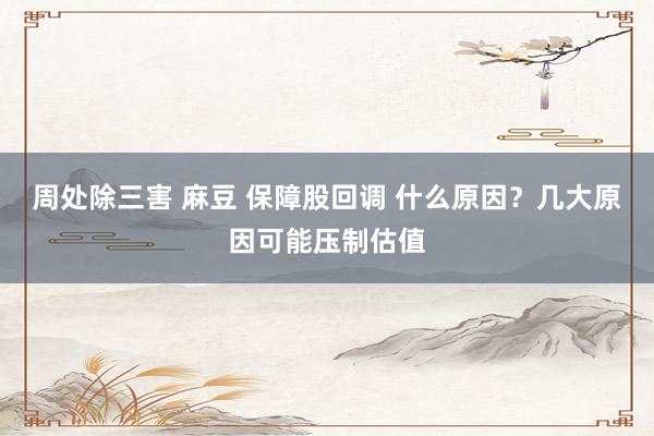 周处除三害 麻豆 保障股回调 什么原因？几大原因可能压制估值