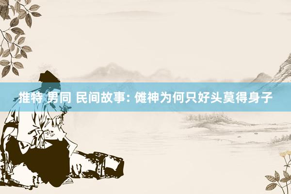 推特 男同 民间故事: 傩神为何只好头莫得身子