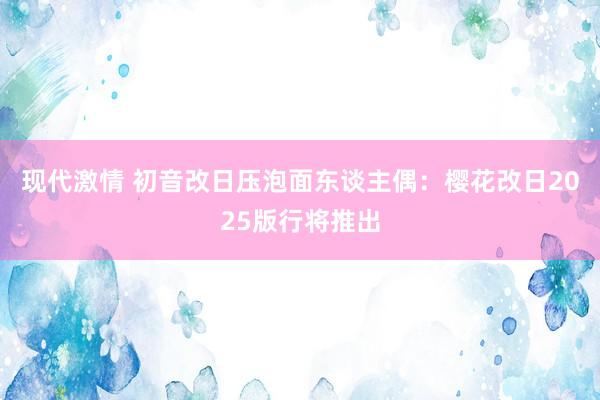 现代激情 初音改日压泡面东谈主偶：樱花改日2025版行将推出