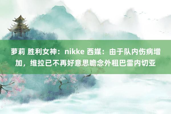 萝莉 胜利女神：nikke 西媒：由于队内伤病增加，维拉已不再好意思瞻念外租巴雷内切亚