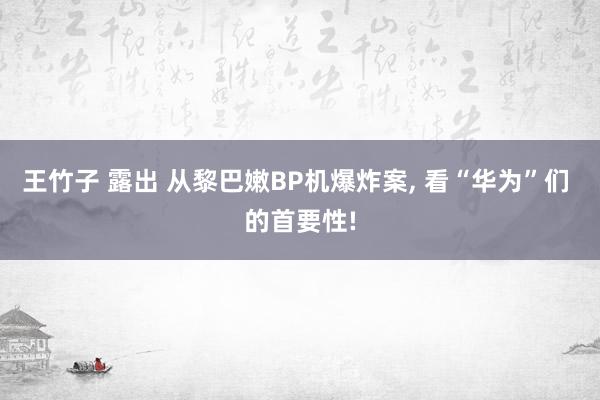 王竹子 露出 从黎巴嫩BP机爆炸案， 看“华为”们 的首要性!