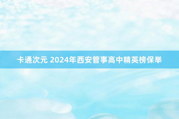 卡通次元 2024年西安管事高中精英榜保举