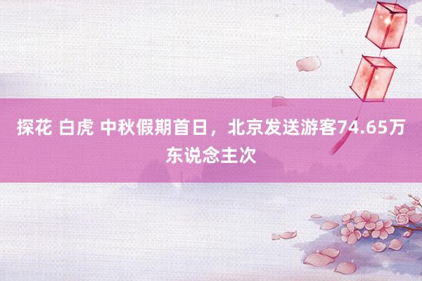 探花 白虎 中秋假期首日，北京发送游客74.65万东说念主次