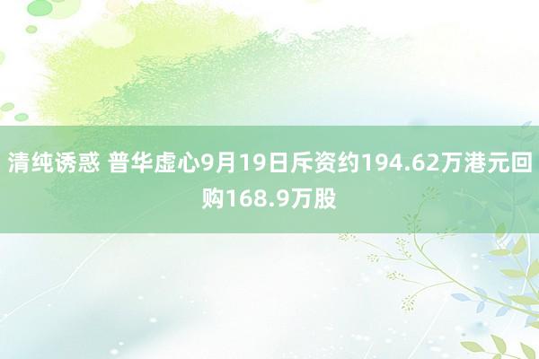 清纯诱惑 普华虚心9月19日斥资约194.62万港元回购168.9万股