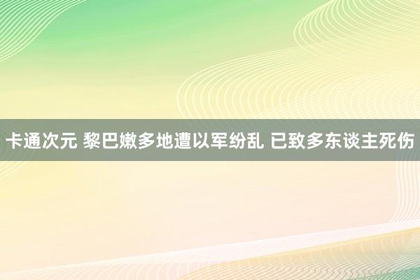 卡通次元 黎巴嫩多地遭以军纷乱 已致多东谈主死伤