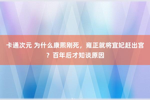 卡通次元 为什么康熙刚死，雍正就将宜妃赶出宫？百年后才知谈原因