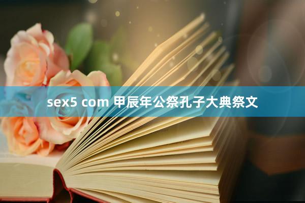 sex5 com 甲辰年公祭孔子大典祭文