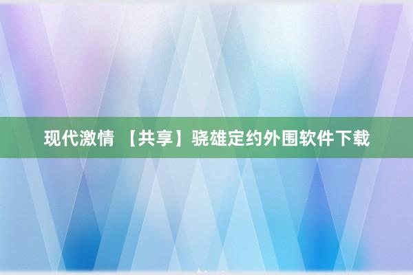 现代激情 【共享】骁雄定约外围软件下载