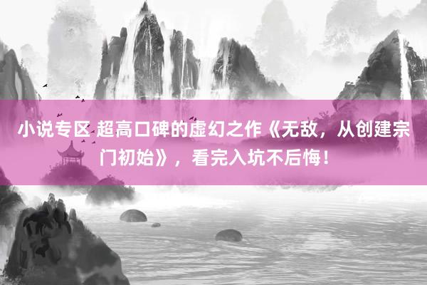 小说专区 超高口碑的虚幻之作《无敌，从创建宗门初始》，看完入坑不后悔！