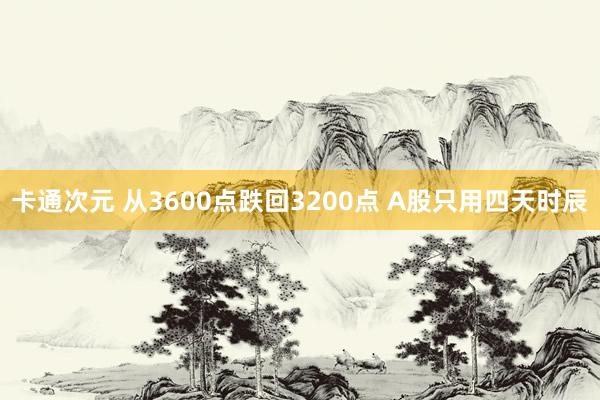 卡通次元 从3600点跌回3200点 A股只用四天时辰