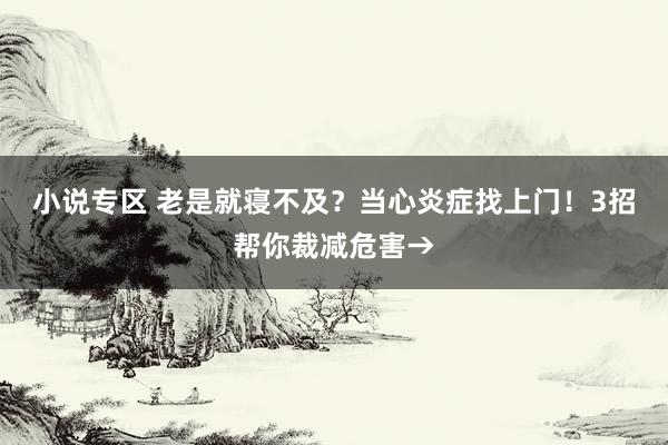 小说专区 老是就寝不及？当心炎症找上门！3招帮你裁减危害→