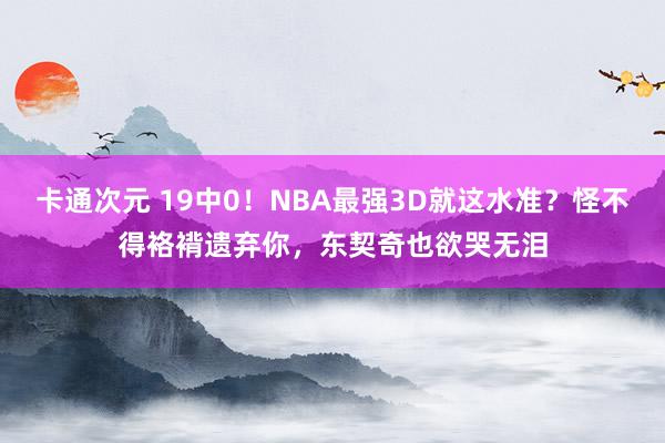 卡通次元 19中0！NBA最强3D就这水准？怪不得袼褙遗弃你，东契奇也欲哭无泪