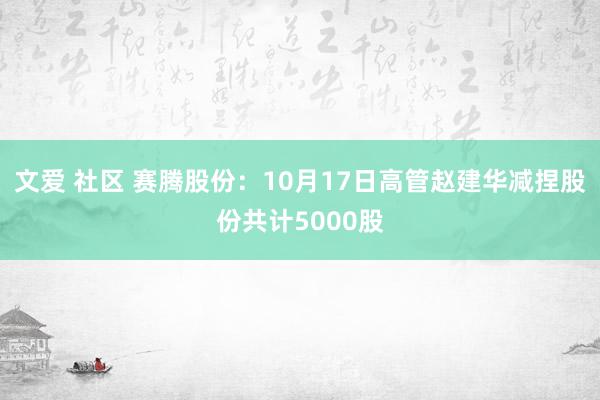 文爱 社区 赛腾股份：10月17日高管赵建华减捏股份共计5000股