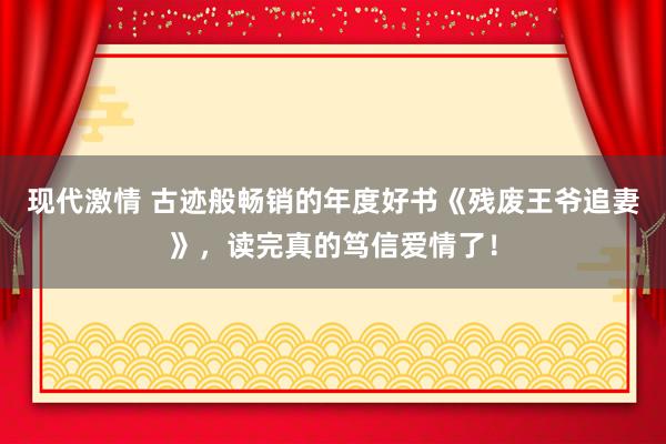 现代激情 古迹般畅销的年度好书《残废王爷追妻》，读完真的笃信爱情了！