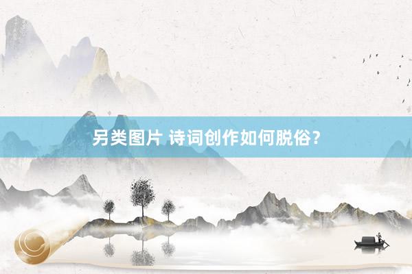 另类图片 诗词创作如何脱俗？