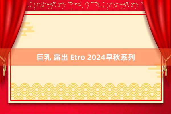 巨乳 露出 Etro 2024早秋系列