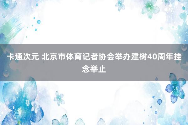 卡通次元 北京市体育记者协会举办建树40周年挂念举止