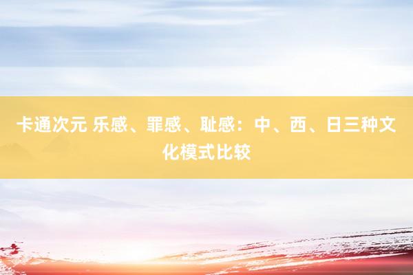 卡通次元 乐感、罪感、耻感：中、西、日三种文化模式比较