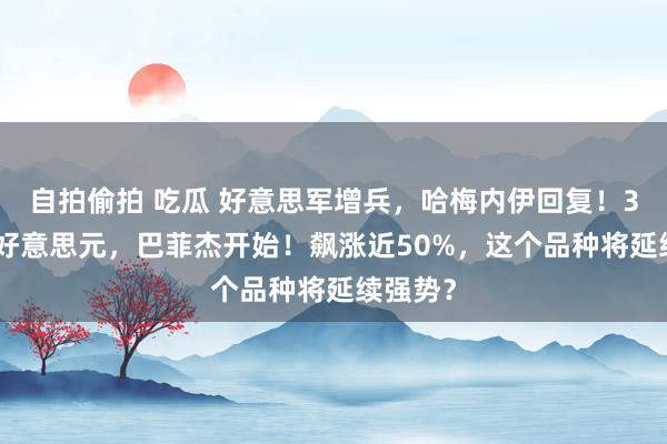 自拍偷拍 吃瓜 好意思军增兵，哈梅内伊回复！3252亿好意思元，巴菲杰开始！飙涨近50%，这个品种将延续强势？