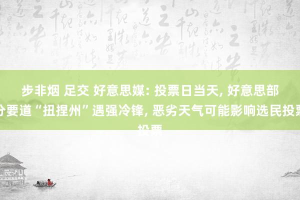 步非烟 足交 好意思媒: 投票日当天， 好意思部分要道“扭捏州”遇强冷锋， 恶劣天气可能影响选民投票