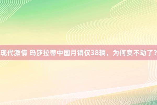 现代激情 玛莎拉蒂中国月销仅38辆，为何卖不动了？