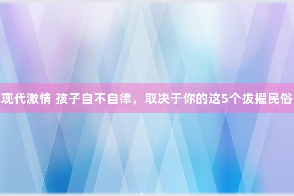 现代激情 孩子自不自律，取决于你的这5个拔擢民俗