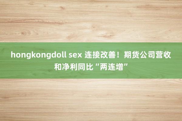 hongkongdoll sex 连接改善！期货公司营收和净利同比“两连增”