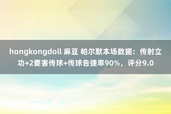 hongkongdoll 麻豆 帕尔默本场数据：传射立功+2要害传球+传球告捷率90%，评分9.0