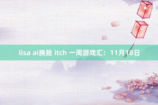 lisa ai换脸 itch 一周游戏汇：11月18日