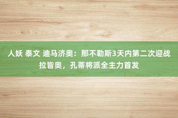 人妖 泰文 迪马济奥：那不勒斯3天内第二次迎战拉皆奥，孔蒂将派全主力首发