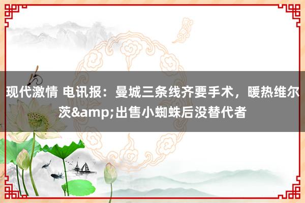 现代激情 电讯报：曼城三条线齐要手术，暖热维尔茨&出售小蜘蛛后没替代者