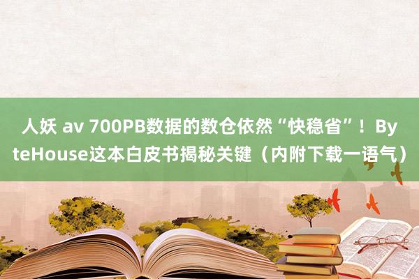 人妖 av 700PB数据的数仓依然“快稳省”！ByteHouse这本白皮书揭秘关键（内附下载一语气）