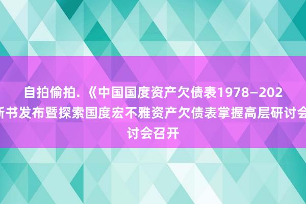 自拍偷拍. 《中国国度资产欠债表1978—2022》新书发布暨探索国度宏不雅资产欠债表掌握高层研讨会召开