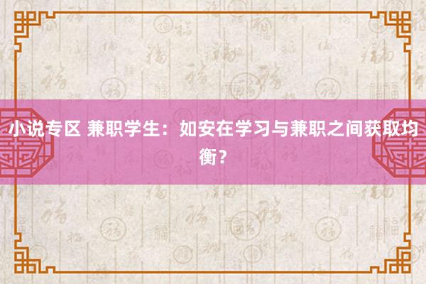 小说专区 兼职学生：如安在学习与兼职之间获取均衡？