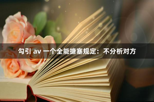 勾引 av 一个全能搪塞规定：不分析对方