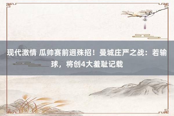 现代激情 瓜帅赛前迥殊招！曼城庄严之战：若输球，将创4大羞耻记载