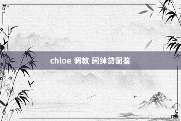 chloe 调教 阔绰贷图鉴