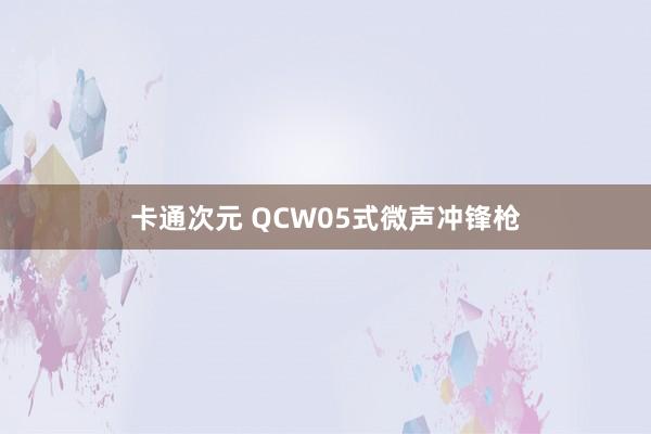 卡通次元 QCW05式微声冲锋枪