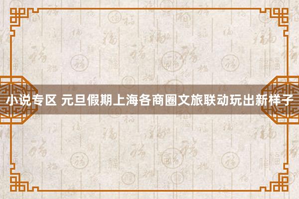 小说专区 元旦假期上海各商圈文旅联动玩出新样子