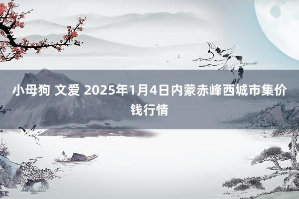 小母狗 文爱 2025年1月4日内蒙赤峰西城市集价钱行情