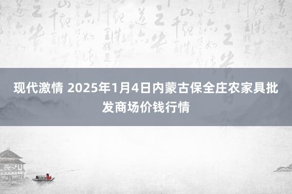 现代激情 2025年1月4日内蒙古保全庄农家具批发商场价钱行情