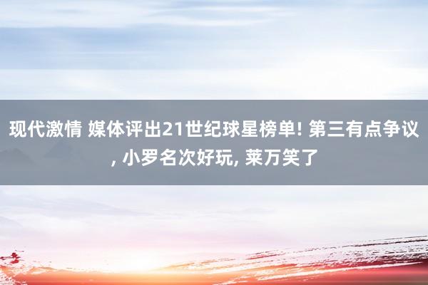 现代激情 媒体评出21世纪球星榜单! 第三有点争议， 小罗名次好玩， 莱万笑了