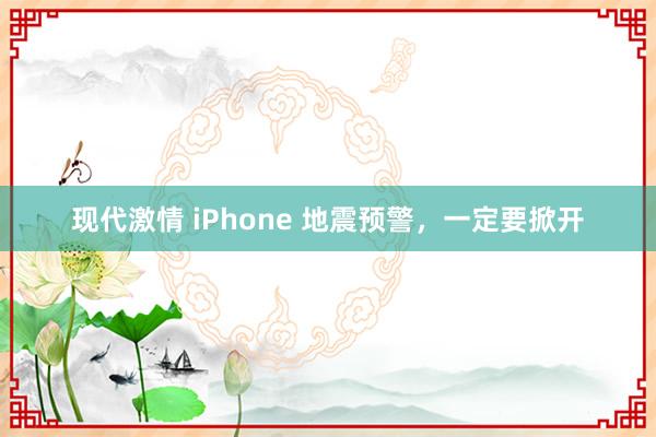 现代激情 iPhone 地震预警，一定要掀开