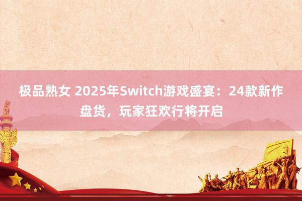 极品熟女 2025年Switch游戏盛宴：24款新作盘货，玩家狂欢行将开启