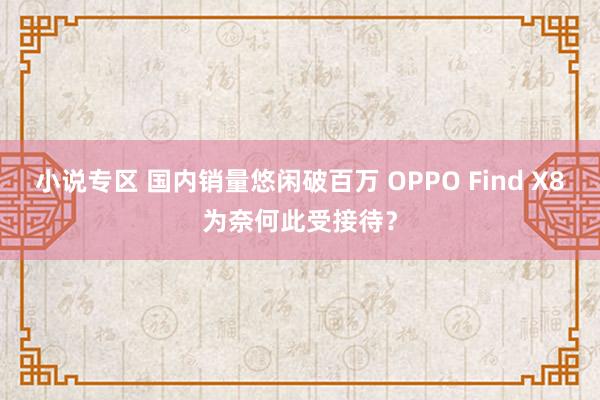 小说专区 国内销量悠闲破百万 OPPO Find X8为奈何此受接待？