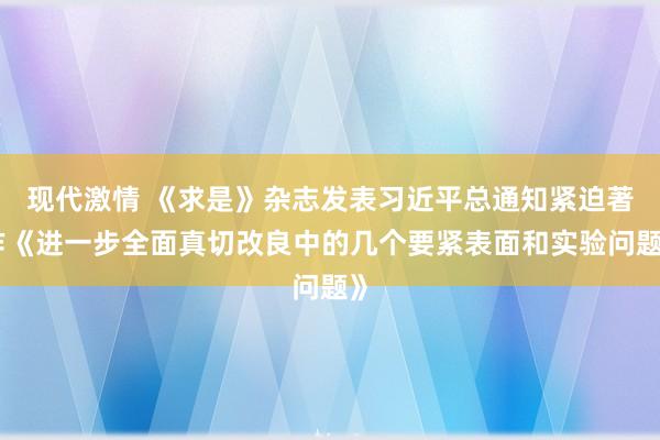 现代激情 《求是》杂志发表习近平总通知紧迫著作《进一步全面真切改良中的几个要紧表面和实验问题》